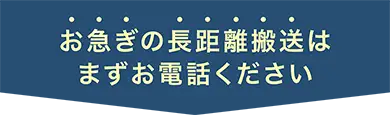 お急ぎの長距離搬送は、まずお電話ください
