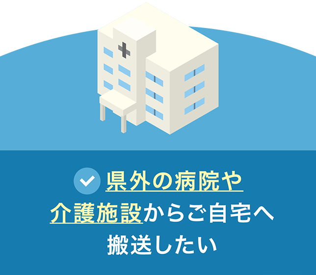 県外の病院や介護施設からご自宅へ搬送したい