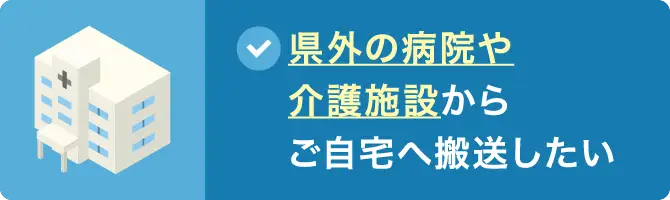 県外の病院や介護施設からご自宅へ搬送したい